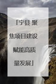 宁县 聚焦项目建设 赋能高质量发展