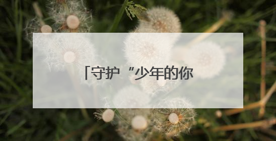 守护“少年的你”，共赴“六一”成长之约！
