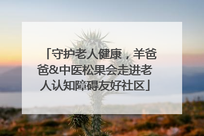 守护老人健康，羊爸爸&中医松果会走进老人认知障碍友好社区