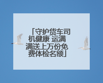 守护货车司机健康 运满满送上万份免费体检名额