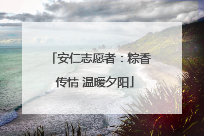 安仁志愿者：粽香传情 温暖夕阳