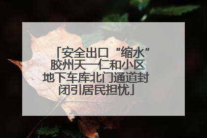 安全出口“缩水” 胶州天一仁和小区地下车库北门通道封闭引居民担忧