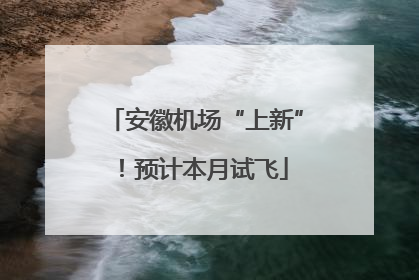 安徽机场“上新”！预计本月试飞