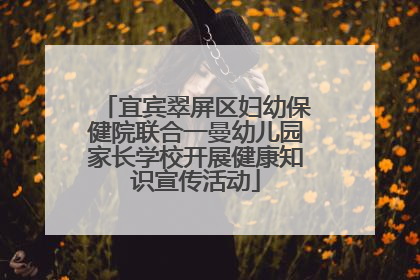 宜宾翠屏区妇幼保健院联合一曼幼儿园家长学校开展健康知识宣传活动