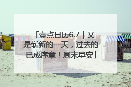 壹点日历6.7｜又是崭新的一天，过去的已成序章！周末早安