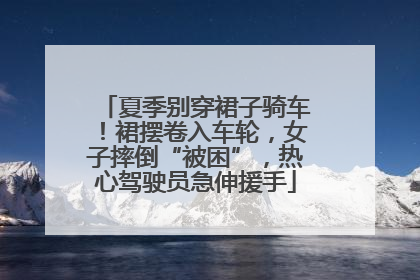 夏季别穿裙子骑车！裙摆卷入车轮，女子摔倒“被困”，热心驾驶员急伸援手
