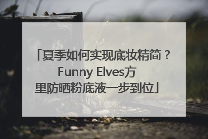 夏季如何实现底妆精简？Funny Elves方里防晒粉底液一步到位