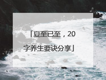夏至已至，20字养生要诀分享