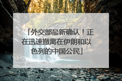 外交部最新确认！正在迅速撤离在伊朗和以色列的中国公民