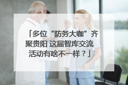 多位“防务大咖”齐聚贵阳 这届智库交流活动有啥不一样？