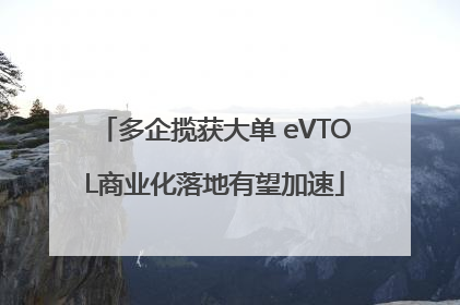 多企揽获大单 eVTOL商业化落地有望加速
