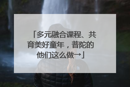 多元融合课程、共育美好童年，普陀的他们这么做→