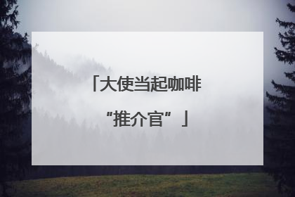 大使当起咖啡“推介官”