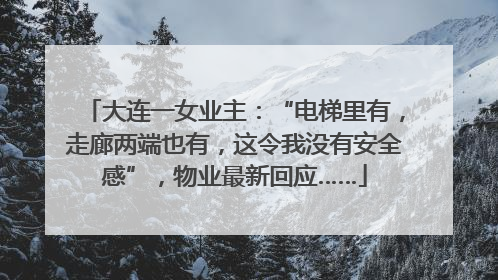 大连一女业主：“电梯里有，走廊两端也有，这令我没有安全感”，物业最新回应……
