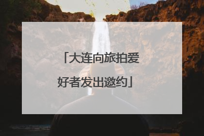 大连向旅拍爱好者发出邀约
