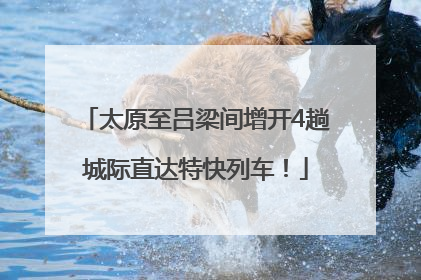 太原至吕梁间增开4趟城际直达特快列车！