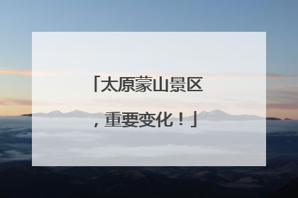太原蒙山景区，重要变化！