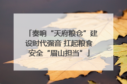 奏响“天府粮仓”建设时代强音 扛起粮食安全“眉山担当”
