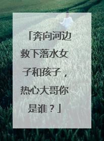 奔向河边救下落水女子和孩子，热心大哥你是谁？