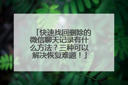 快速找回删除的微信聊天记录有什么方法？三种可以解决恢复难题！