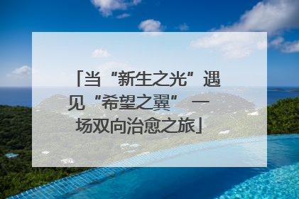 当“新生之光”遇见“希望之翼” 一场双向治愈之旅