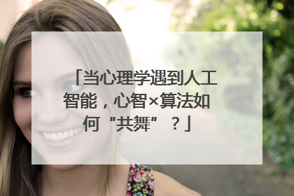 当心理学遇到人工智能，心智×算法如何“共舞”？