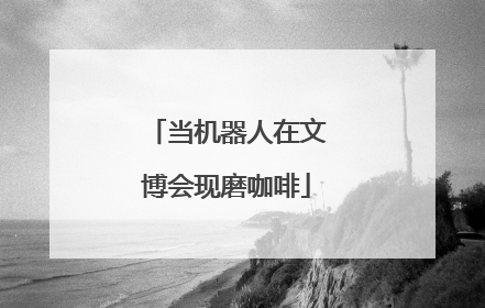 当机器人在文博会现磨咖啡