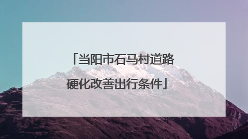 当阳市石马村道路硬化改善出行条件