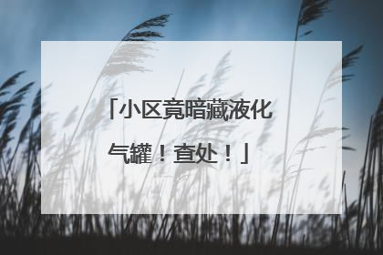 小区竟暗藏液化气罐！查处！