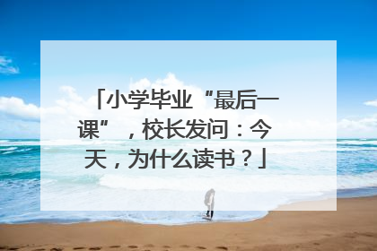 小学毕业“最后一课”，校长发问：今天，为什么读书？