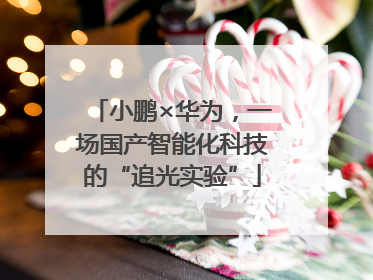 小鹏×华为，一场国产智能化科技的“追光实验”