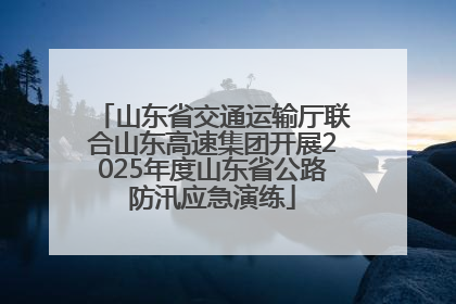 山东省交通运输厅联合山东高速集团开展2025年度山东省公路防汛应急演练