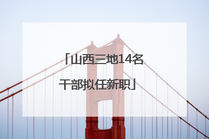 山西三地14名干部拟任新职