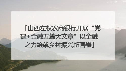 山西左权农商银行开展“党建+金融五篇大文章”以金融之力绘就乡村振兴新画卷