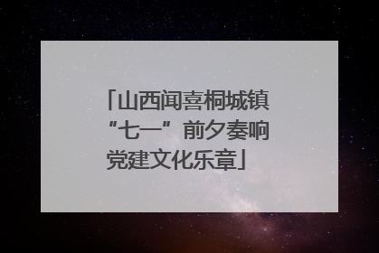 山西闻喜桐城镇“七一”前夕奏响党建文化乐章
