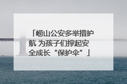 崂山公安多举措护航 为孩子们撑起安全成长“保护伞”