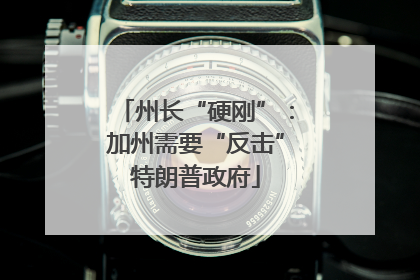 州长“硬刚”：加州需要“反击”特朗普政府