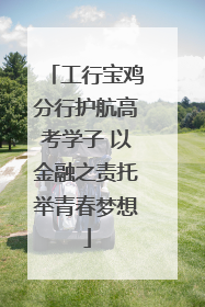 工行宝鸡分行护航高考学子 以金融之责托举青春梦想
