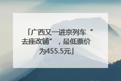 广西又一进京列车“去座改铺”，最低票价为455.5元