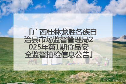广西桂林龙胜各族自治县市场监督管理局2025年第1期食品安全监督抽检信息公告
