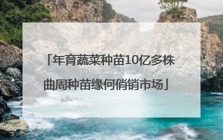 年育蔬菜种苗10亿多株 曲周种苗缘何俏销市场