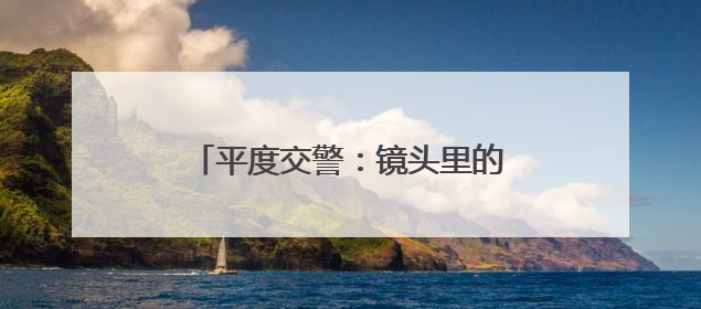 平度交警：镜头里的“护考日记”，每一张照片都是无声的守护