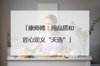 康师傅：用品质和匠心定义“天选”