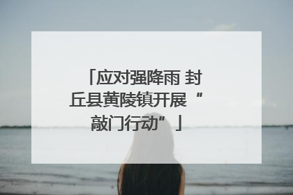 应对强降雨 封丘县黄陵镇开展“敲门行动”