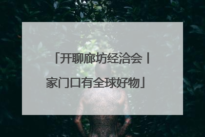 开聊廊坊经洽会丨家门口有全球好物