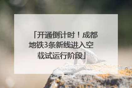 开通倒计时！成都地铁3条新线进入空载试运行阶段