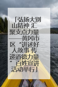 弘扬大别山精神 汇聚支点力量——黄冈市区“讲述好人故事 传递道德力量”百姓宣讲活动举行