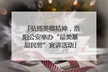 弘扬英模精神，洛阳公安举办“最美基层民警”宣讲活动