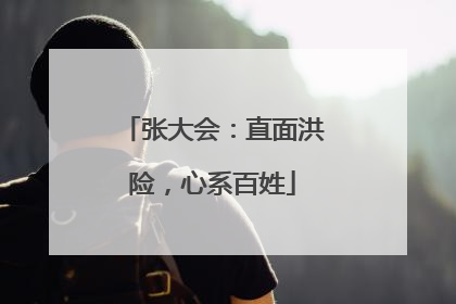 张大会：直面洪险，心系百姓