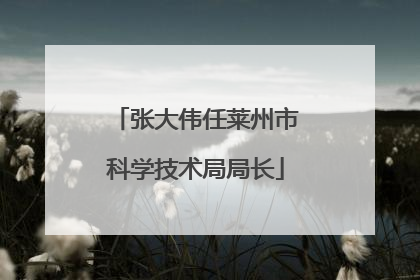 张大伟任莱州市科学技术局局长